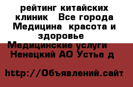 рейтинг китайских клиник - Все города Медицина, красота и здоровье » Медицинские услуги   . Ненецкий АО,Устье д.